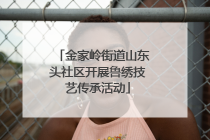 金家岭街道山东头社区开展鲁绣技艺传承活动