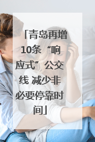 青岛再增10条“响应式”公交线 减少非必要停靠时间