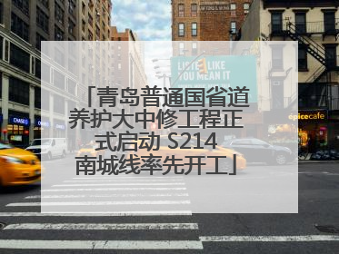 青岛普通国省道养护大中修工程正式启动 S214南城线率先开工