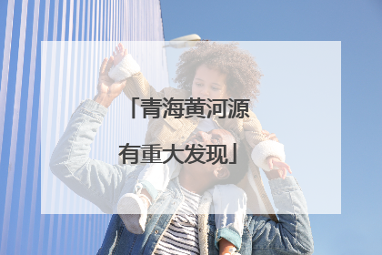 青海黄河源有重大发现