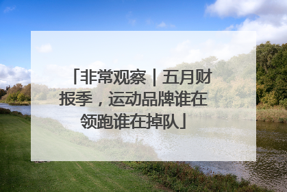 非常观察｜五月财报季，运动品牌谁在领跑谁在掉队