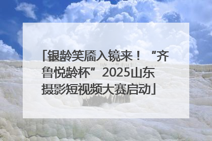 银龄笑靥入镜来！“齐鲁悦龄杯”2025山东摄影短视频大赛启动