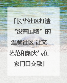 长华社区打造“没有围墙”的温馨社区 让文艺范和烟火气在家门口交融