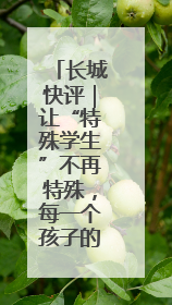 长城快评｜让“特殊学生”不再特殊，每一个孩子的梦想都同样伟大