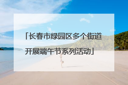 长春市绿园区多个街道开展端午节系列活动