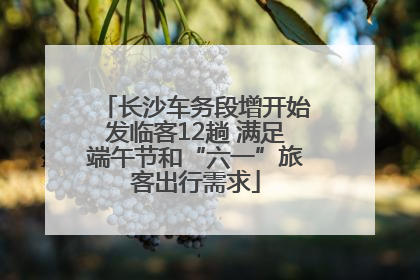 长沙车务段增开始发临客12趟 满足端午节和“六一”旅客出行需求