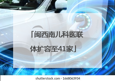 闽西南儿科医联体扩容至41家