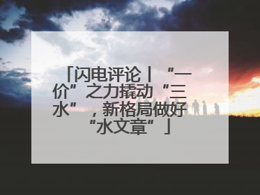 闪电评论丨“一价”之力撬动“三水”，新格局做好“水文章”