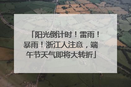 阳光倒计时！雷雨！暴雨！浙江人注意，端午节天气即将大转折