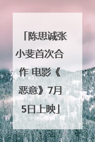 陈思诚张小斐首次合作 电影《恶意》7月5日上映