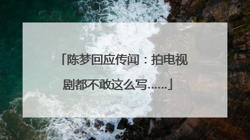 陈梦回应传闻：拍电视剧都不敢这么写……