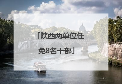 陕西两单位任免8名干部