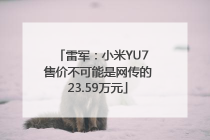 雷军：小米YU7售价不可能是网传的23.59万元