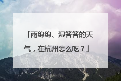 雨绵绵、湿答答的天气，在杭州怎么吃？