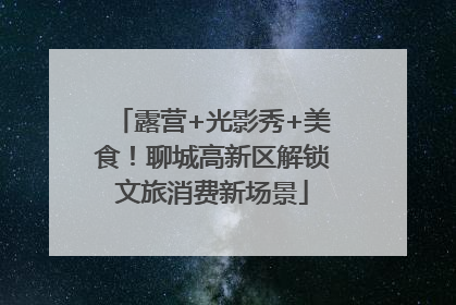 露营+光影秀+美食！聊城高新区解锁文旅消费新场景