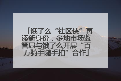 饿了么“社区侠”再添新身份，多地市场监管局与饿了么开展“百万骑手随手拍”合作