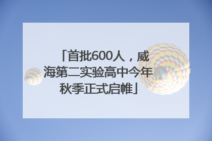 首批600人，威海第二实验高中今年秋季正式启帷