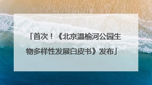 首次！《北京温榆河公园生物多样性发展白皮书》发布