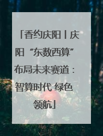 香约庆阳丨庆阳“东数西算”布局未来赛道：智算时代 绿色领航