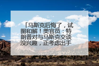 马斯克后悔了，试图和解！美官员：特朗普对与马斯克交谈没兴趣，正考虑出手此前买的红色特斯拉！特斯拉股价巨震
