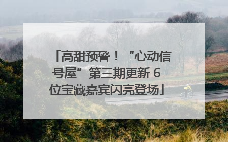 高甜预警！“心动信号屋”第三期更新 6位宝藏嘉宾闪亮登场