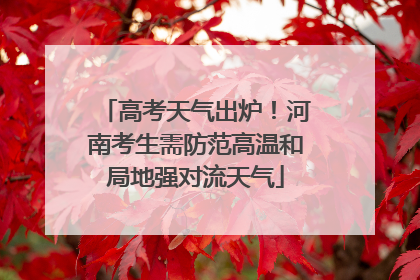 高考天气出炉！河南考生需防范高温和局地强对流天气