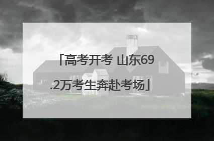 高考开考 山东69.2万考生奔赴考场