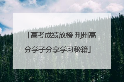 高考成绩放榜 荆州高分学子分享学习秘籍