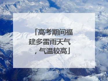 高考期间福建多雷雨天气，气温较高