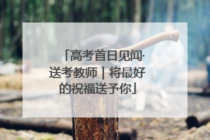 高考首日见闻·送考教师｜将最好的祝福送予你