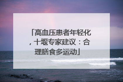 高血压患者年轻化，十堰专家建议：合理膳食多运动