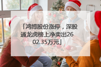 鸿博股份涨停，深股通龙虎榜上净卖出2602.35万元