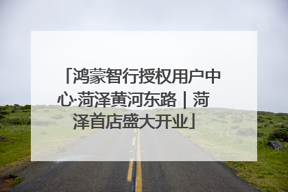 鸿蒙智行授权用户中心·菏泽黄河东路｜菏泽首店盛大开业