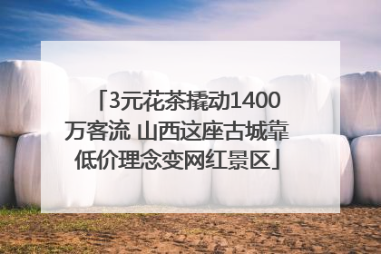 3元花茶撬动1400万客流 山西这座古城靠低价理念变网红景区