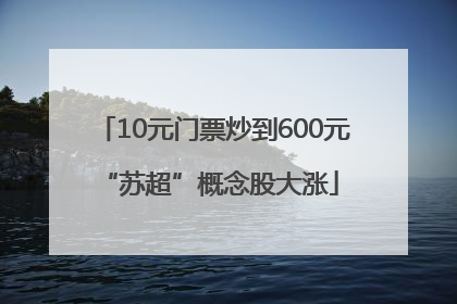 10元门票炒到600元 “苏超”概念股大涨