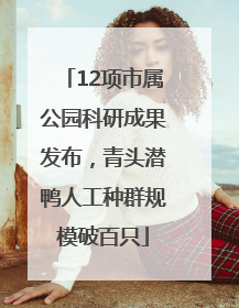 12项市属公园科研成果发布，青头潜鸭人工种群规模破百只