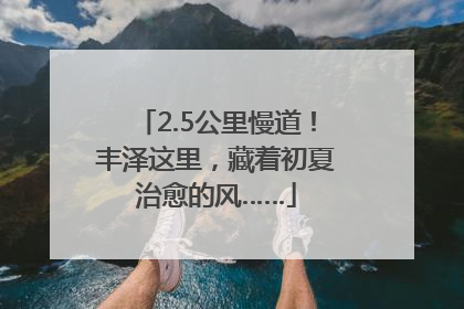 2.5公里慢道！丰泽这里，藏着初夏治愈的风……