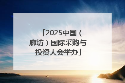 2025中国（廊坊）国际采购与投资大会举办