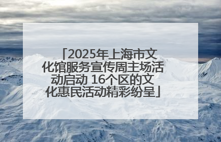 2025年上海市文化馆服务宣传周主场活动启动 16个区的文化惠民活动精彩纷呈