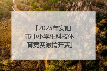2025年安阳市中小学生科技体育竞赛激情开赛