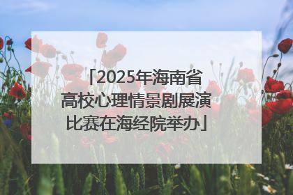2025年海南省高校心理情景剧展演比赛在海经院举办