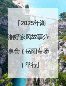2025年湖湘好家风故事分享会（岳阳专场）举行