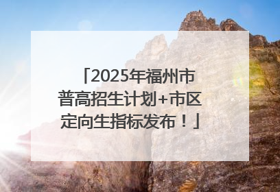 2025年福州市普高招生计划+市区定向生指标发布！