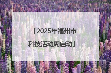 2025年福州市科技活动周启动