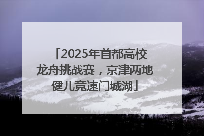 2025年首都高校龙舟挑战赛，京津两地健儿竞速门城湖