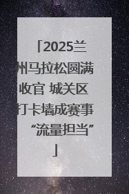 2025兰州马拉松圆满收官 城关区打卡墙成赛事“流量担当”