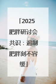 2025肥胖研讨会共识：遏制肥胖刻不容缓