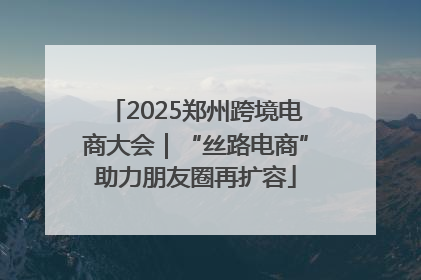 2025郑州跨境电商大会｜“丝路电商”助力朋友圈再扩容