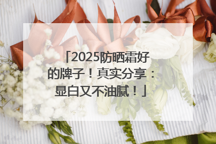 2025防晒霜好的牌子！真实分享：显白又不油腻！