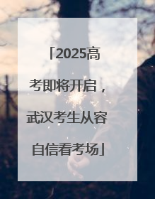 2025高考即将开启，武汉考生从容自信看考场